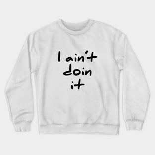 I Aint Doin It cute and sassy T-Shirt Crewneck Sweatshirt